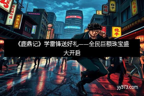《鹿鼎记》学雷锋送好礼——全民巨额珠宝盛大开启